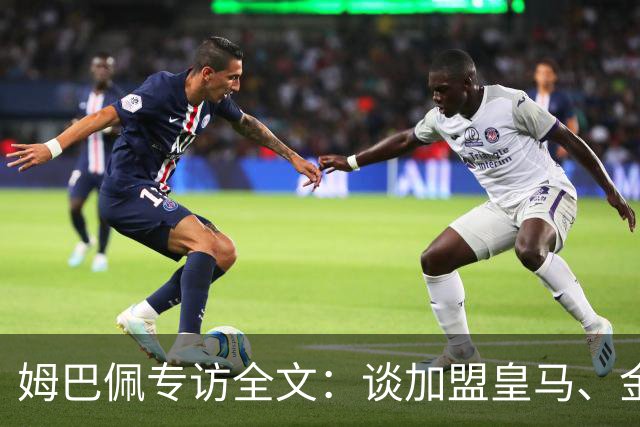姆巴佩专访全文：谈加盟皇马、金球奖、世界杯、西甲争冠