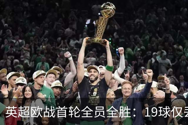 英超欧战首轮全员全胜：19球仅丢4球统治欧洲
